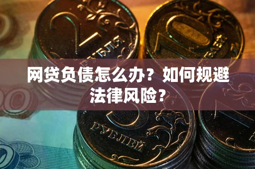 武汉网贷负债怎么办？如何规避法律风险？