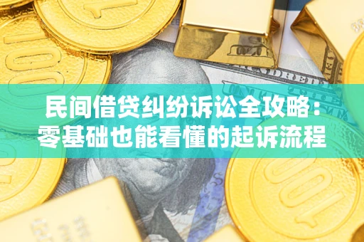 武汉民间借贷纠纷诉讼全攻略：零基础也能看懂的起诉流程与证据整理指南