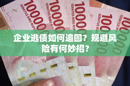 武汉企业逃债如何追回？规避风险有何妙招？