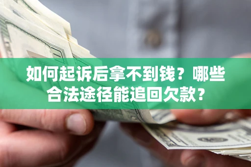 武汉如何起诉后拿不到钱？哪些合法途径能追回欠款？