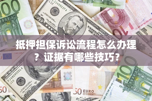 武汉抵押担保诉讼流程怎么办理？证据有哪些技巧？