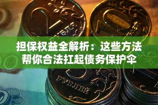武汉担保权益全解析：这些方法帮你合法扛起债务保护伞