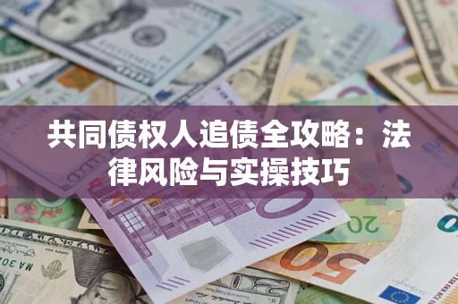 武汉共同债权人追债全攻略：法律风险与实操技巧