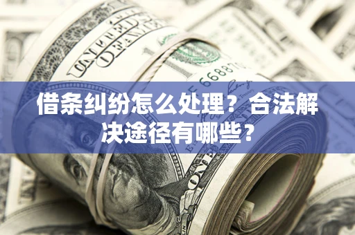 武汉借条纠纷怎么处理？合法解决途径有哪些？