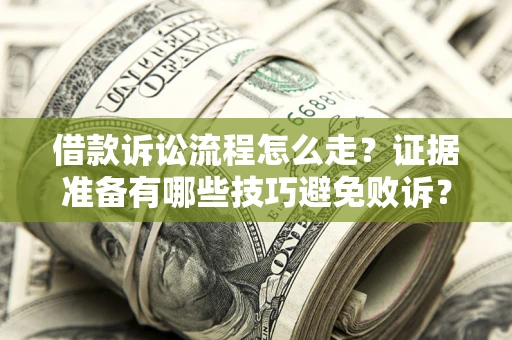 武汉借款诉讼流程怎么走？证据准备有哪些技巧避免败诉？