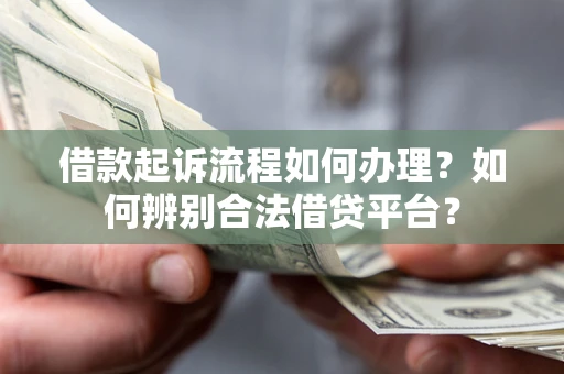 武汉借款起诉流程如何办理？如何辨别合法借贷平台？