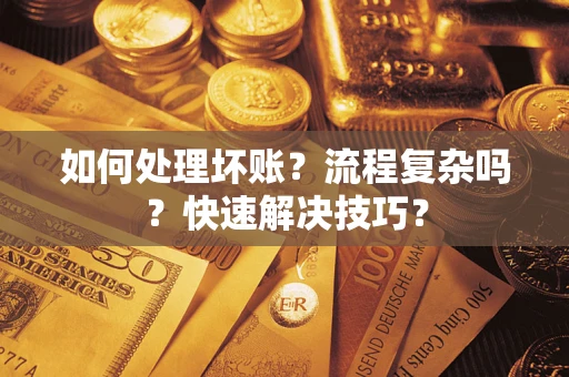 武汉如何处理坏账？流程复杂吗？快速解决技巧？