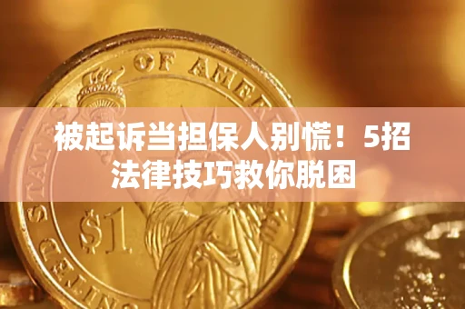 武汉被起诉当担保人别慌！5招法律技巧救你脱困