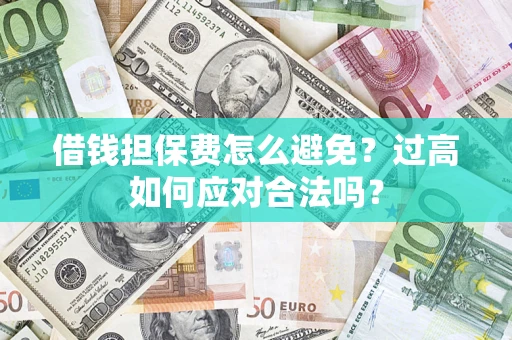 武汉借钱担保费怎么避免？过高如何应对合法吗？