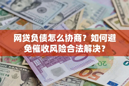 武汉网贷负债怎么协商？如何避免催收风险合法解决？