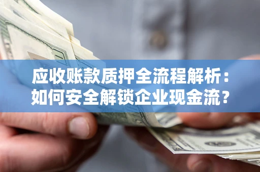 武汉应收账款质押全流程解析：如何安全解锁企业现金流？