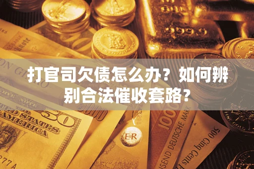 武汉打官司欠债怎么办？如何辨别合法催收套路？