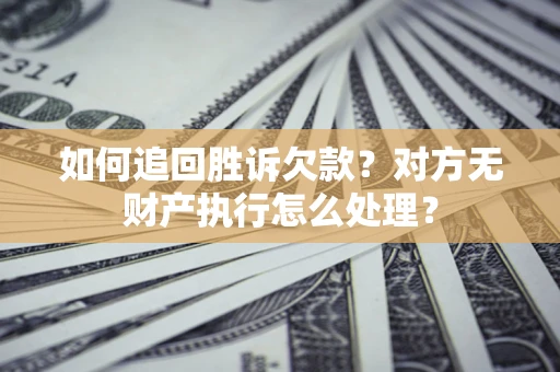 武汉如何追回胜诉欠款？对方无财产执行怎么处理？