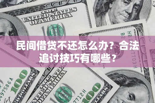 武汉民间借贷不还怎么办？合法追讨技巧有哪些？