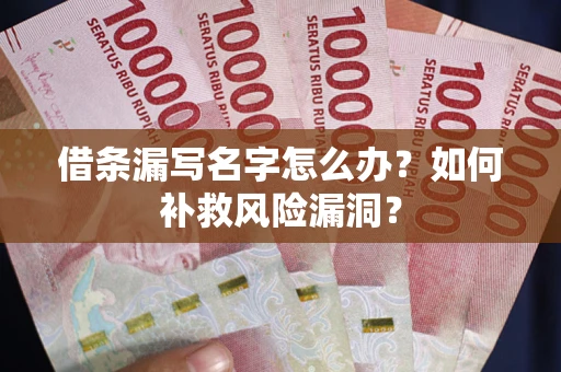武汉借条漏写名字怎么办？如何补救风险漏洞？