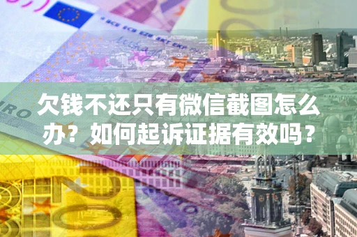 武汉欠钱不还只有微信截图怎么办？如何起诉证据有效吗？