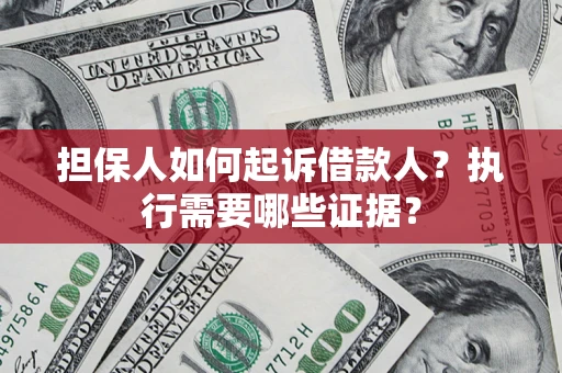 武汉担保人如何起诉借款人？执行需要哪些证据？