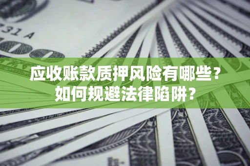 武汉应收账款质押风险有哪些？如何规避法律陷阱？