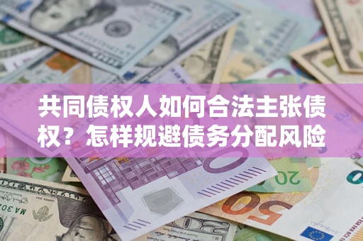 武汉共同债权人如何合法主张债权？怎样规避债务分配风险？