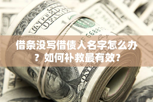 武汉借条没写借债人名字怎么办？如何补救最有效？