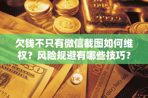 武汉欠钱不只有微信截图如何维权？风险规避有哪些技巧？