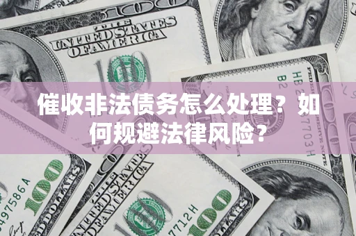 武汉催收非法债务怎么处理？如何规避法律风险？