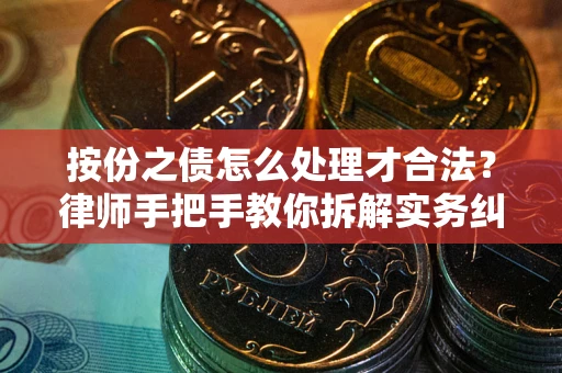 武汉按份之债怎么处理才合法？律师手把手教你拆解实务纠纷