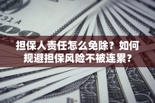 武汉担保人责任怎么免除？如何规避担保风险不被连累？