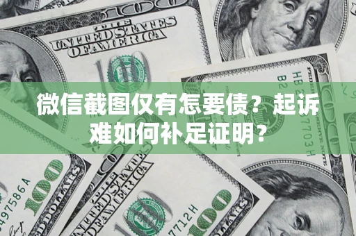武汉微信截图仅有怎要债？起诉难如何补足证明？