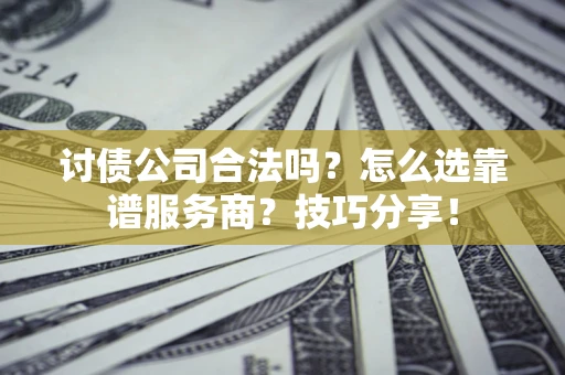 武汉讨债公司合法吗？怎么选靠谱服务商？技巧分享！