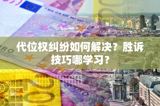 武汉代位权纠纷如何解决？胜诉技巧哪学习？