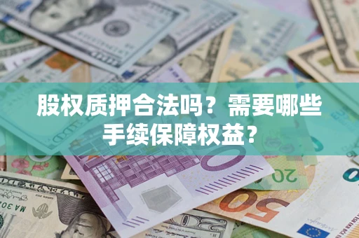 武汉股权质押合法吗？需要哪些手续保障权益？