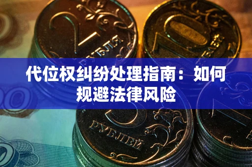 武汉代位权纠纷处理指南:如何规避法律风险 武汉代位权纠纷处理指南:如何规避法律风险