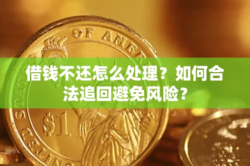 武汉借钱不还怎么处理？如何合法追回避免风险？