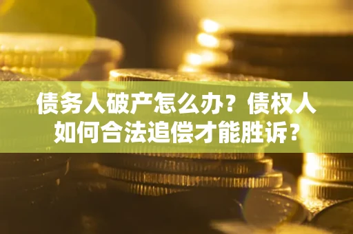 武汉债务人破产怎么办？债权人如何合法追偿才能胜诉？