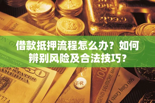 武汉借款抵押流程怎么办？如何辨别风险及合法技巧？