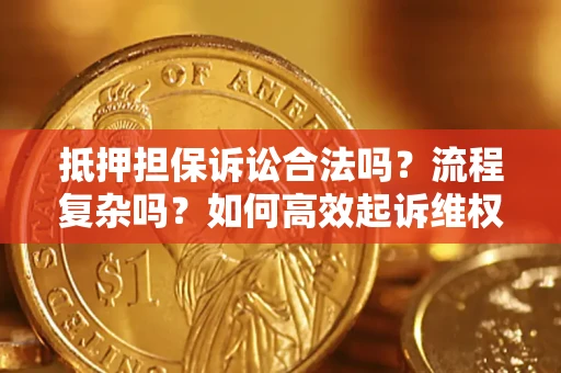 武汉抵押担保诉讼合法吗？流程复杂吗？如何高效起诉维权？