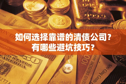 武汉如何选择靠谱的清债公司？有哪些避坑技巧？