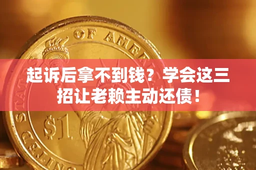 武汉起诉后拿不到钱？学会这三招让老赖主动还债！