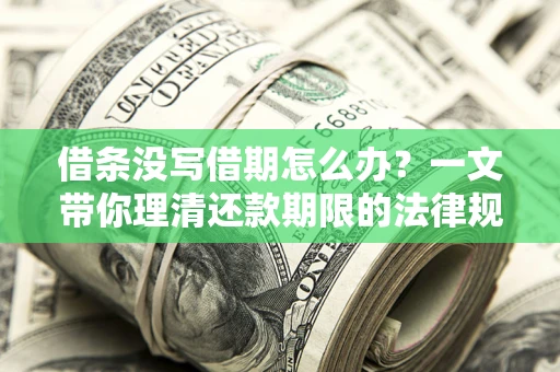 武汉借条没写借期怎么办？一文带你理清还款期限的法律规则