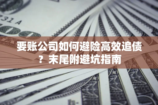 武汉要账公司如何避险高效追债？末尾附避坑指南
