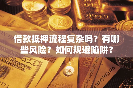 武汉借款抵押流程复杂吗？有哪些风险？如何规避陷阱？