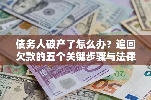 武汉债务人破产了怎么办？追回欠款的五个关键步骤与法律策略