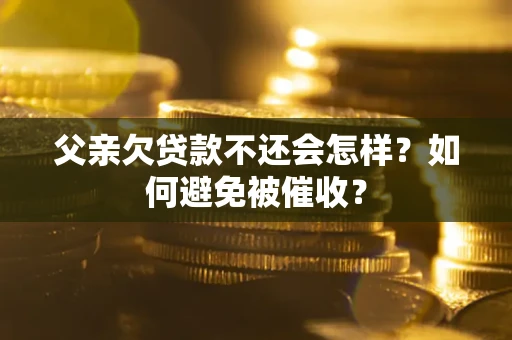 武汉父亲欠贷款不还会怎样？如何避免被催收？