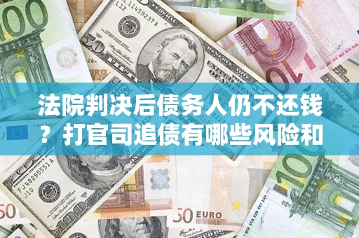武汉法院判决后债务人仍不还钱？打官司追债有哪些风险和技巧？