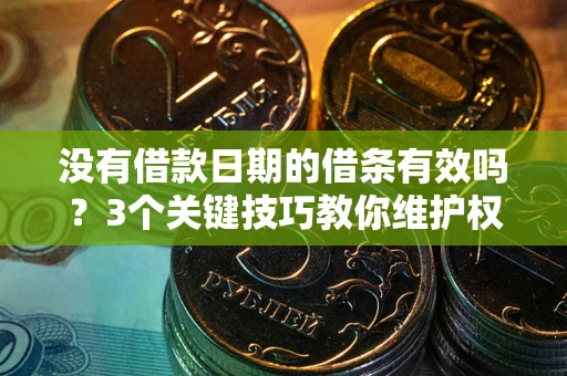 武汉没有借款日期的借条有效吗？3个关键技巧教你维护权益