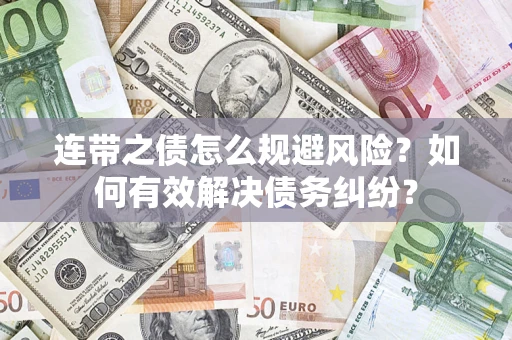 武汉连带之债怎么规避风险？如何有效解决债务纠纷？