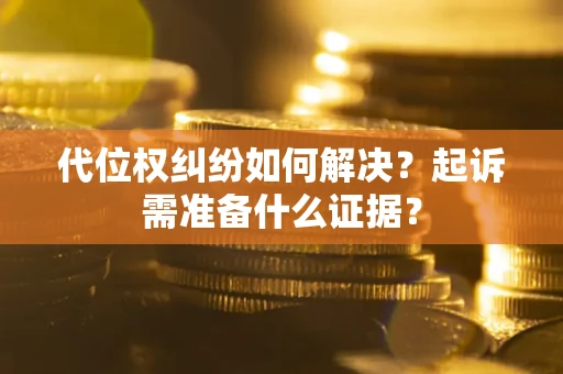 武汉代位权纠纷如何解决？起诉需准备什么证据？
