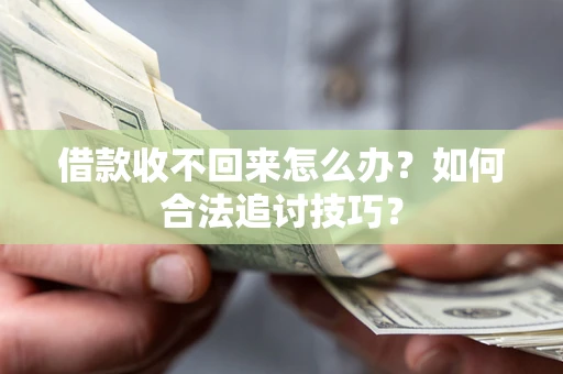 武汉借款收不回来怎么办？如何合法追讨技巧？