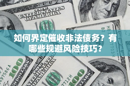 武汉如何界定催收非法债务？有哪些规避风险技巧？